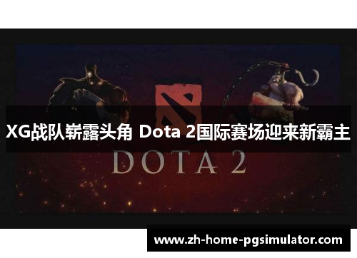 XG战队崭露头角 Dota 2国际赛场迎来新霸主